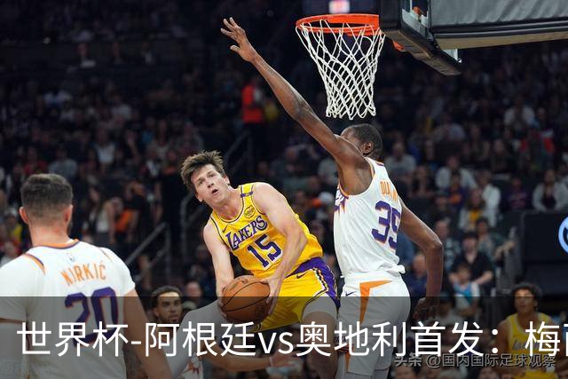 世界杯-阿根廷vs奥地利首发：梅西搭档劳塔罗 莫利纳阿尔马达出战